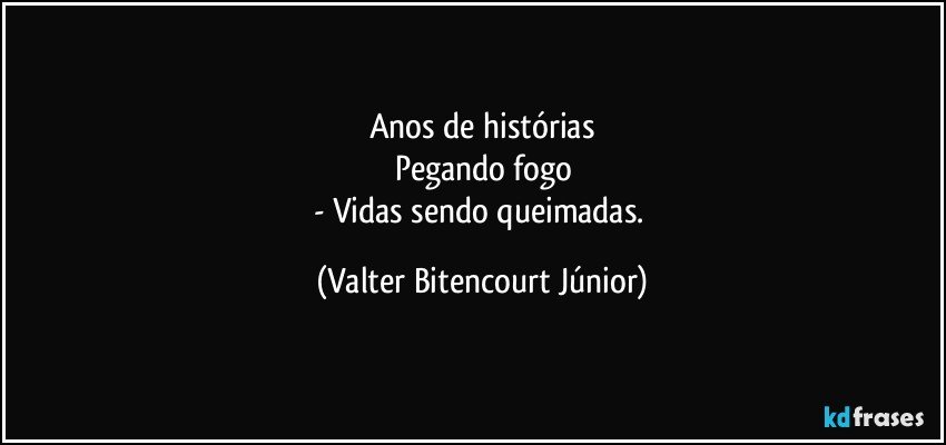 Anos de histórias
Pegando fogo
- Vidas sendo queimadas. (Valter Bitencourt Júnior)