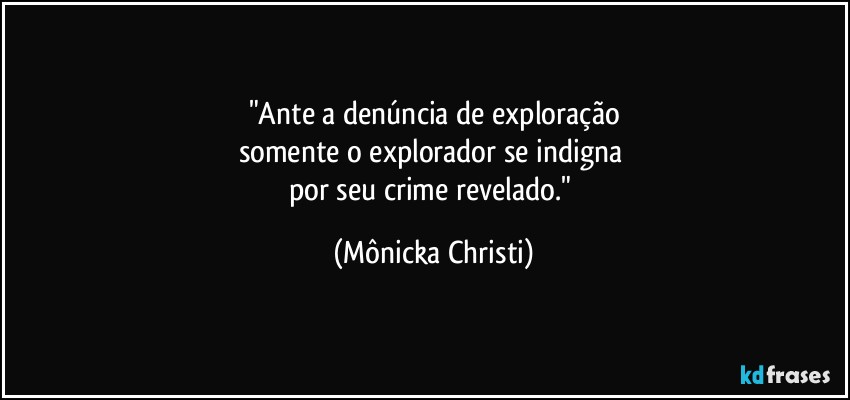 "Ante a denúncia de exploração
somente o explorador se indigna 
por seu crime revelado." (Mônicka Christi)