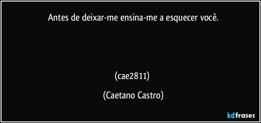 Antes de deixar-me ensina-me a esquecer você.




(cae2811) (Caetano Castro)