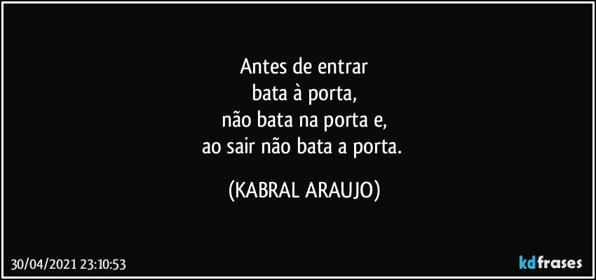 Antes de entrar
bata à porta,
não bata na porta e,
ao sair não bata a porta. (KABRAL ARAUJO)