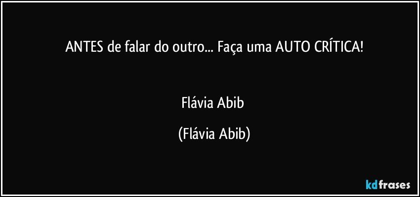 ANTES de falar do outro... Faça uma AUTO CRÍTICA!


Flávia Abib (Flávia Abib)