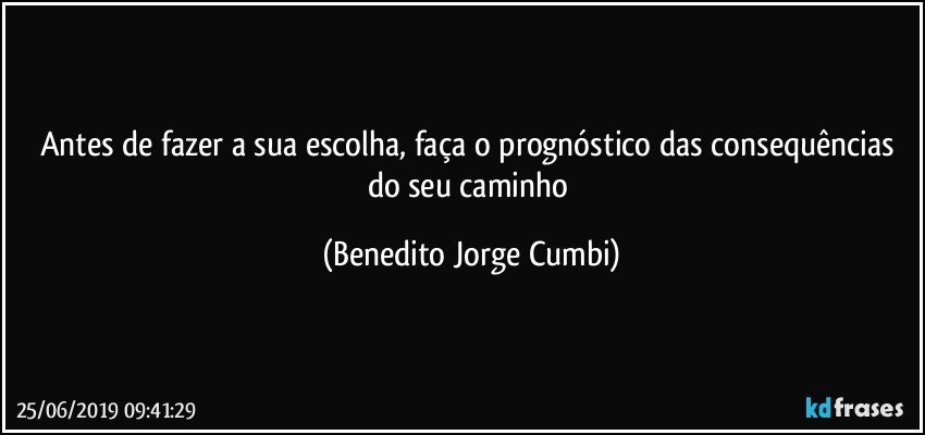 Antes de fazer a sua escolha, faça o prognóstico das consequências do seu caminho (Benedito Jorge Cumbi)