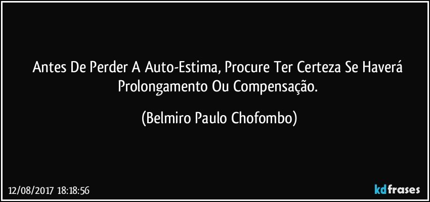 Antes De Perder A Auto-Estima, Procure Ter Certeza Se Haverá Prolongamento Ou Compensação. (Belmiro Paulo Chofombo)