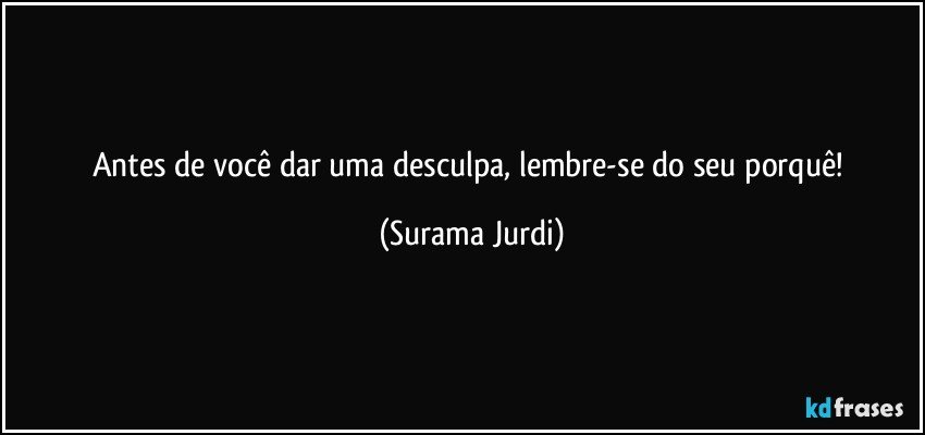 Antes de você dar uma desculpa, lembre-se do seu porquê! (Surama Jurdi)