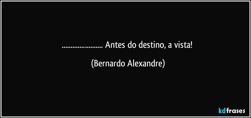 ... Antes do destino, a vista! (Bernardo Alexandre)