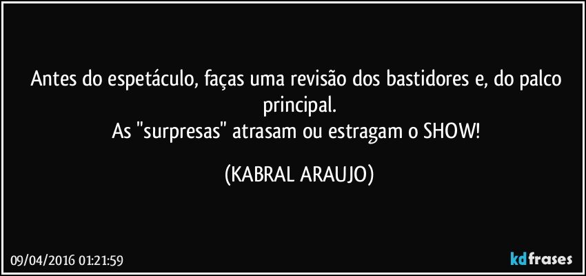 Antes do espetáculo, faças uma revisão dos bastidores e, do palco principal.
As "surpresas" atrasam ou estragam o SHOW! (KABRAL ARAUJO)
