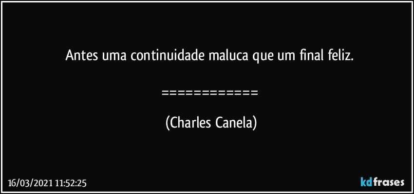 Antes uma continuidade maluca que um final feliz. 

============ (Charles Canela)