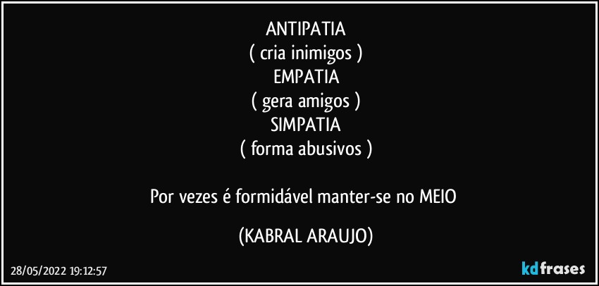 ANTIPATIA
( cria inimigos )
EMPATIA
( gera amigos )
SIMPATIA
( forma abusivos )

Por vezes é formidável manter-se no MEIO (KABRAL ARAUJO)