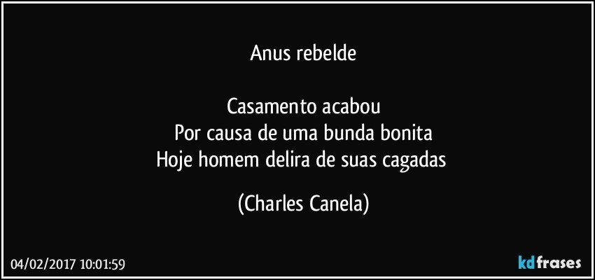 Anus rebelde

Casamento acabou
Por causa de uma bunda bonita
Hoje homem delira de suas cagadas (Charles Canela)