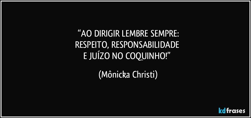 “AO DIRIGIR LEMBRE SEMPRE:
RESPEITO, RESPONSABILIDADE 
E JUÍZO NO COQUINHO!” (Mônicka Christi)