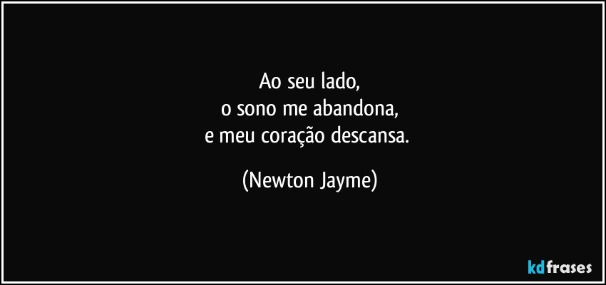 Ao seu lado,
o sono me abandona,
e meu coração descansa. (Newton Jayme)