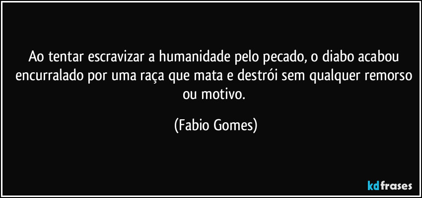 Ao tentar escravizar a humanidade pelo pecado, o diabo acabou encurralado por uma raça que mata e destrói sem qualquer remorso ou motivo. (Fabio Gomes)