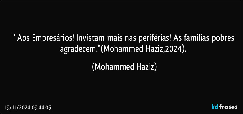 " Aos Empresários! Invistam mais nas periférias! As familias pobres agradecem."(Mohammed Haziz,2024). (Mohammed Haziz)