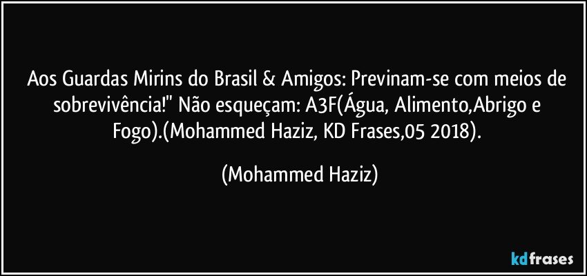 Aos Guardas Mirins do Brasil & Amigos: Previnam-se com meios de sobrevivência!" Não esqueçam: A3F(Água, Alimento,Abrigo e Fogo).(Mohammed Haziz, KD Frases,05/2018). (Mohammed Haziz)