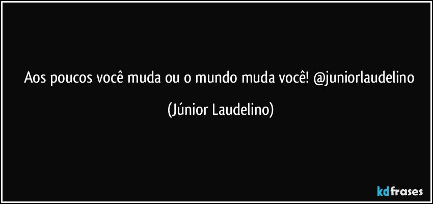 Aos poucos você muda ou o mundo muda você! @juniorlaudelino (Júnior Laudelino)