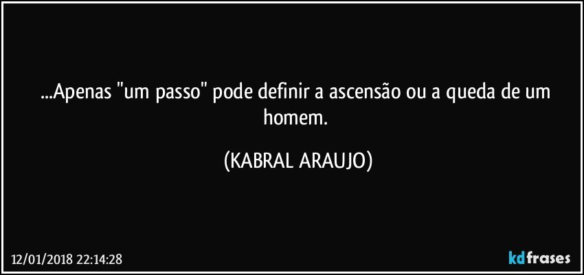 ...Apenas "um passo" pode definir a ascensão ou a queda de um homem. (KABRAL ARAUJO)