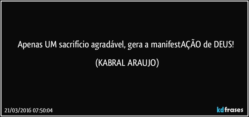 Apenas UM sacrifício agradável, gera a manifestAÇÃO de DEUS! (KABRAL ARAUJO)