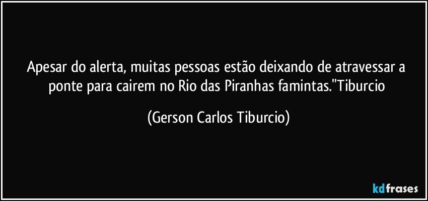 Apesar do alerta, muitas pessoas estão deixando de atravessar a ponte para cairem no Rio das Piranhas famintas."Tiburcio (Gerson Carlos Tiburcio)