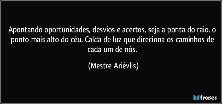 Apontando oportunidades, desvios e acertos, seja a ponta do raio.  o ponto mais alto do céu. Calda de luz que direciona os caminhos de cada um de nós. (Mestre Ariévlis)