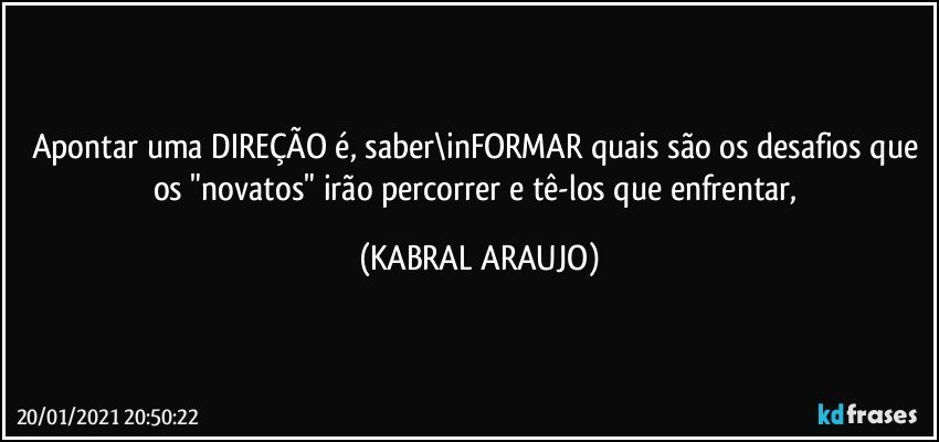 Apontar uma DIREÇÃO é, saber\inFORMAR quais são os desafios que os "novatos" irão percorrer e tê-los que enfrentar, (KABRAL ARAUJO)