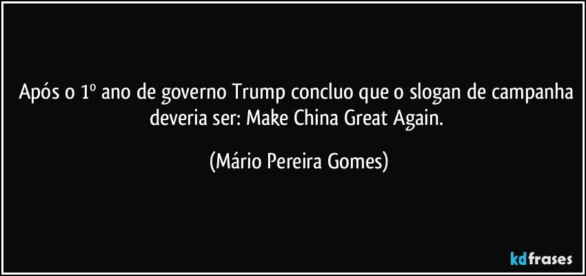 Após o 1º ano de governo Trump concluo que o slogan de campanha deveria ser: Make China Great Again. (Mário Pereira Gomes)