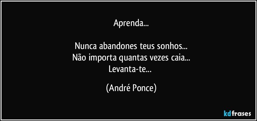 Aprenda...

Nunca abandones  teus sonhos...
Não importa quantas vezes caia...
Levanta-te... (André Ponce)