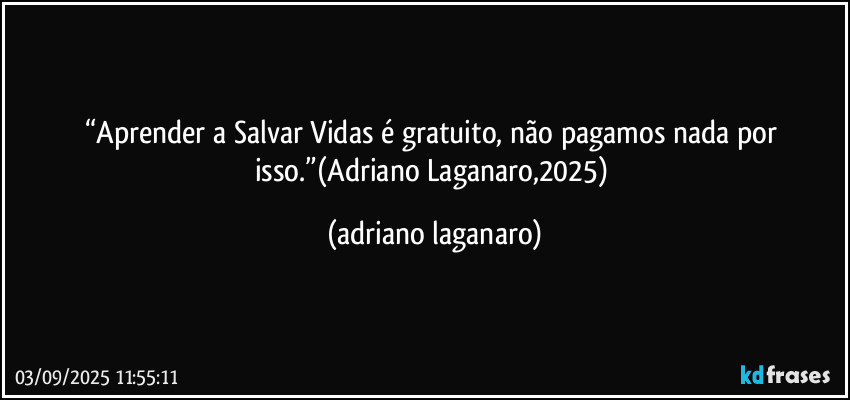 “Aprender a Salvar Vidas é gratuito, não pagamos nada por isso.”(Adriano Laganaro,2025) (adriano laganaro)