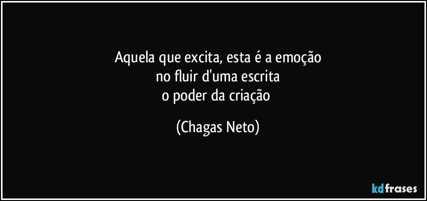 Aquela que excita, esta é a emoção
no fluir d'uma escrita
o poder da criação (Chagas Neto)