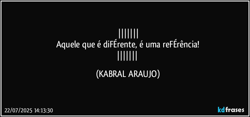 
Aquele que é diFÉrente, é uma reFÉrência!
 (KABRAL ARAUJO)