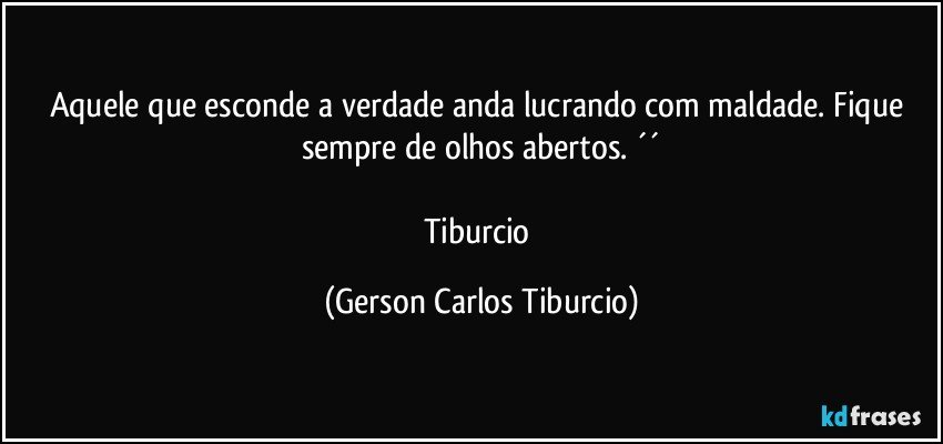 Aquele que esconde a verdade anda lucrando com maldade. Fique sempre de olhos abertos. ´´

Tiburcio (Gerson Carlos Tiburcio)