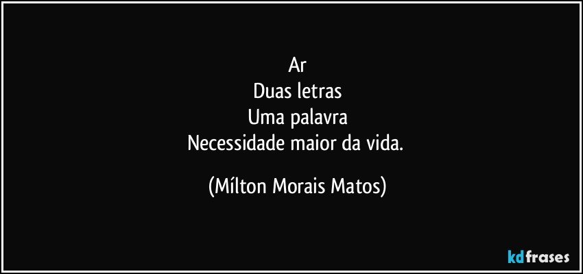 Ar
Duas letras
Uma palavra
Necessidade maior da vida. (Mílton Morais Matos)