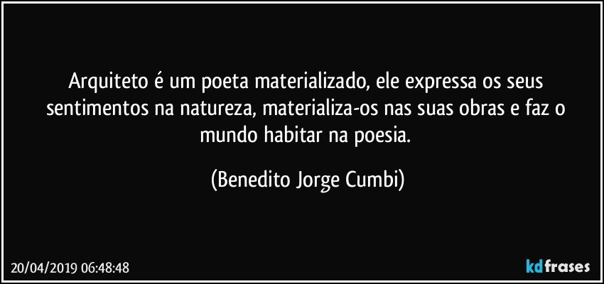 Arquiteto é um poeta materializado, ele expressa os seus sentimentos na natureza, materializa-os nas suas obras e faz o mundo habitar na poesia. (Benedito Jorge Cumbi)