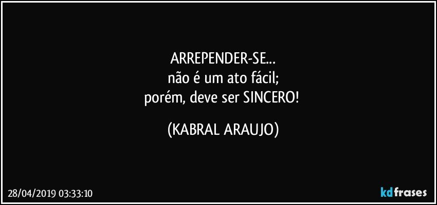 ARREPENDER-SE...
não é um ato fácil;
porém, deve ser SINCERO! (KABRAL ARAUJO)