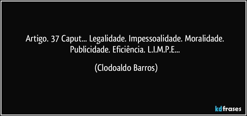 Artigo. 37 Caput... Legalidade. Impessoalidade. Moralidade. Publicidade. Eficiência. L.I.M.P.E... (Clodoaldo Barros)