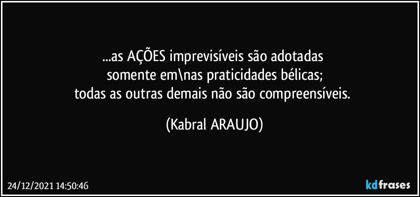 ...as AÇÕES imprevisíveis são adotadas 
somente em\nas praticidades bélicas;
todas as outras demais não são compreensíveis. (KABRAL ARAUJO)