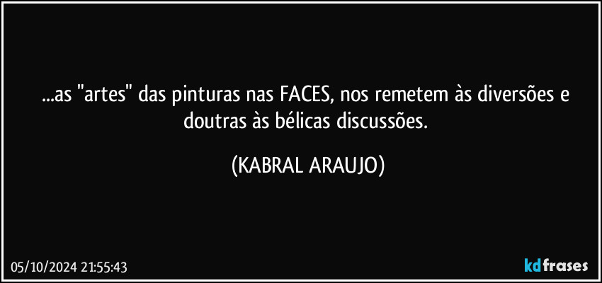 ...as "artes" das pinturas nas FACES, nos remetem às diversões e doutras às bélicas discussões. (KABRAL ARAUJO)