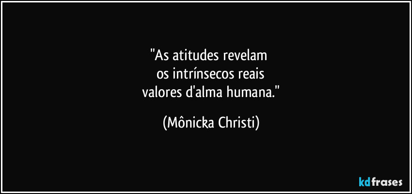 "As atitudes revelam
os intrínsecos reais
valores d'alma humana." (Mônicka Christi)