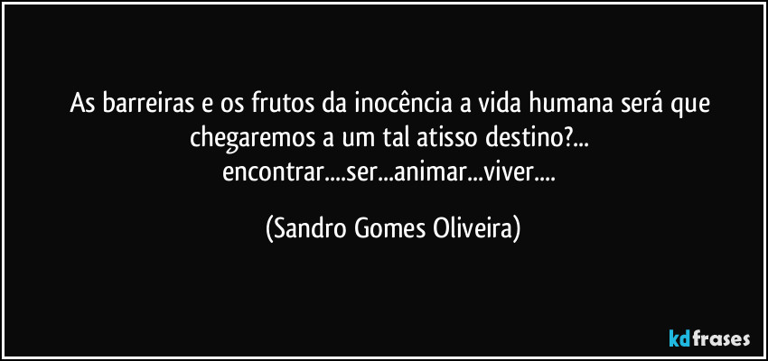 As barreiras e os frutos da inocência a vida humana será que chegaremos a um tal atisso destino?... encontrar...ser...animar...viver... (Sandro Gomes Oliveira)