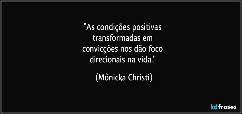 "As condições positivas
transformadas em
convicções nos dão foco
direcionais na vida." (Mônicka Christi)