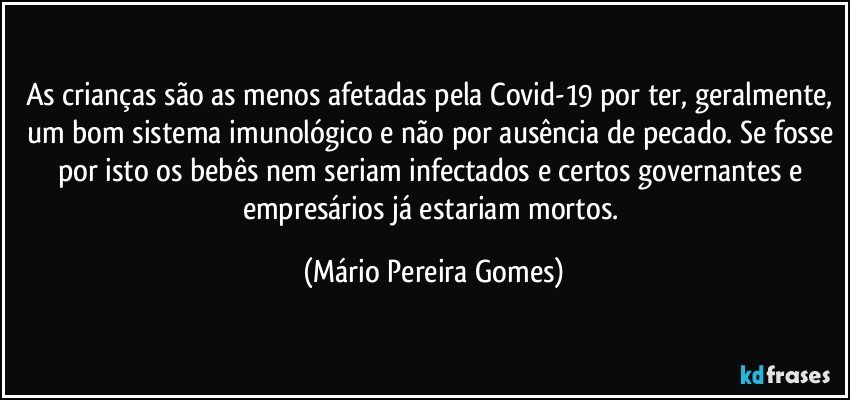 As crianças são as menos afetadas pela Covid-19 por ter, geralmente, um bom sistema imunológico e não por ausência de pecado. Se fosse por isto os bebês nem seriam infectados e certos governantes e empresários já estariam mortos. (Mário Pereira Gomes)