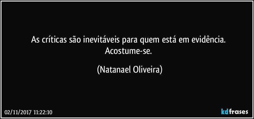 As críticas são inevitáveis para quem está em evidência. Acostume-se. (Natanael Oliveira)