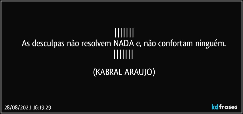 
As desculpas não resolvem NADA e, não confortam ninguém.
 (KABRAL ARAUJO)