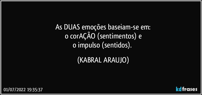 As DUAS emoções baseiam-se em:
o corAÇÃO (sentimentos) e
o impulso (sentidos). (KABRAL ARAUJO)