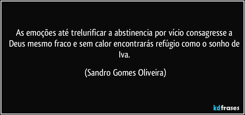 As emoções até trelurificar a abstinencia por vício consagresse a Deus mesmo fraco e sem calor encontrarás refúgio como o sonho de Iva. (Sandro Gomes Oliveira)