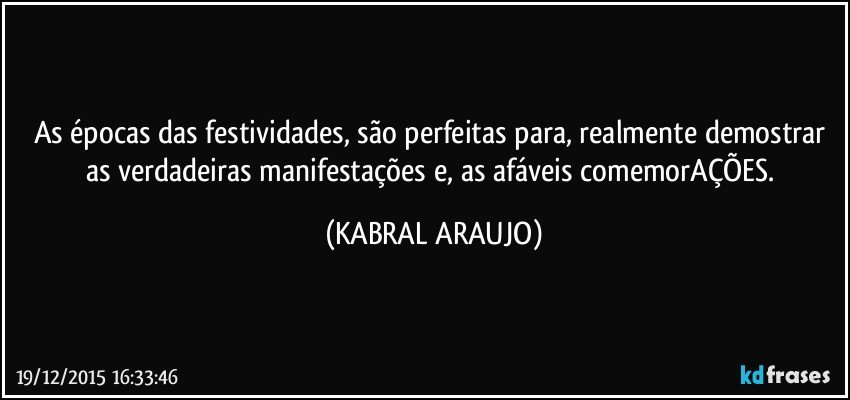 As épocas das festividades, são perfeitas para, realmente demostrar as verdadeiras manifestações e, as afáveis comemorAÇÕES. (KABRAL ARAUJO)