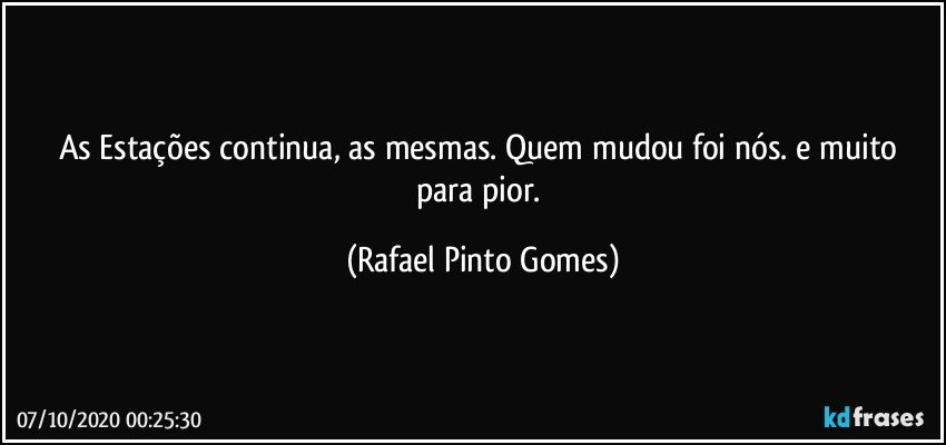 As Estações continua, as mesmas. Quem mudou foi nós. e muito para pior. (Rafael Pinto Gomes)