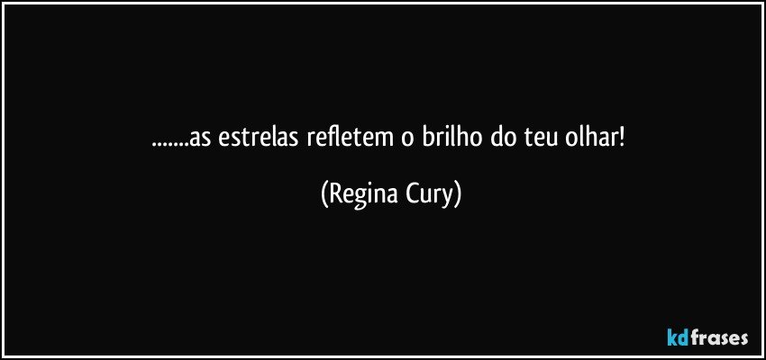 ...as estrelas refletem o brilho do teu olhar! (Regina Cury)