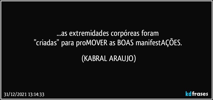 ...as extremidades corpóreas foram 
"criadas" para proMOVER as BOAS manifestAÇÕES. (KABRAL ARAUJO)