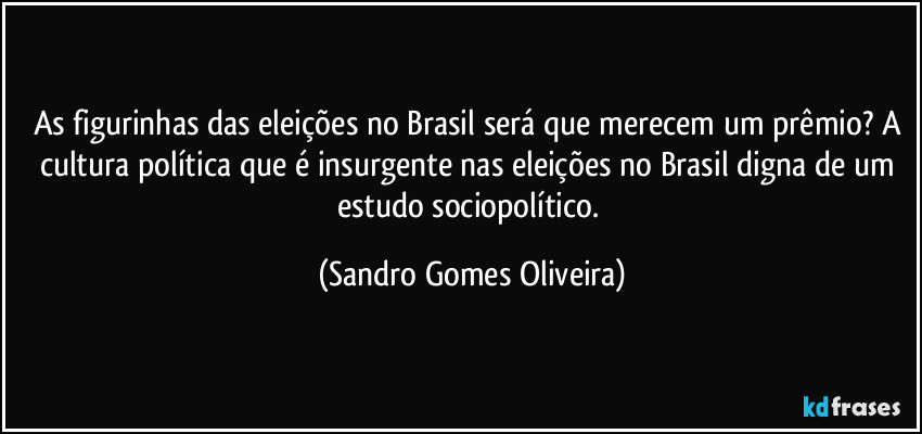 As figurinhas das eleições no Brasil será que merecem um prêmio? A cultura política que é insurgente nas eleições no Brasil digna de um estudo sociopolítico. (Sandro Gomes Oliveira)