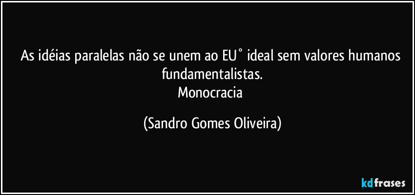 As idéias paralelas não se unem ao EU° ideal sem valores humanos fundamentalistas.
Monocracia (Sandro Gomes Oliveira)